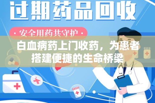 乌鲁木齐白血病药上门收药，为患者搭建便捷的生命桥梁