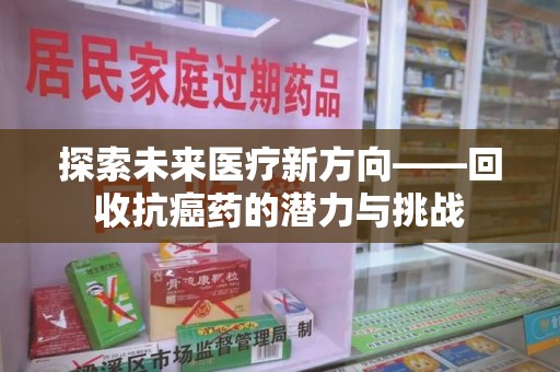 乌鲁木齐探索未来医疗新方向——回收抗癌药的潜力与挑战