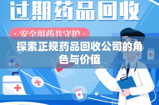 乌鲁木齐探索正规药品回收公司的角色与价值