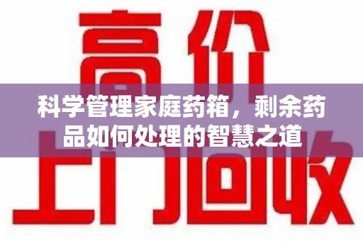乌鲁木齐科学管理家庭药箱，剩余药品如何处理的智慧之道