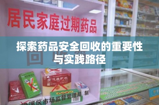 乌鲁木齐探索药品安全回收的重要性与实践路径