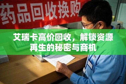乌鲁木齐艾瑞卡高价回收，解锁资源再生的秘密与商机