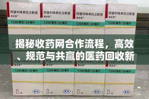 乌鲁木齐揭秘收药网合作流程，高效、规范与共赢的医药回收新模式