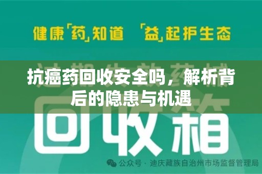 乌鲁木齐抗癌药回收安全吗，解析背后的隐患与机遇