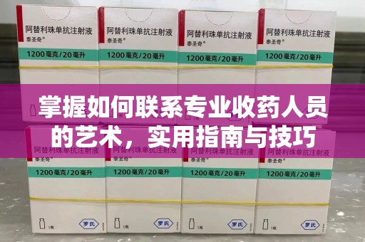乌鲁木齐掌握如何联系专业收药人员的艺术，实用指南与技巧