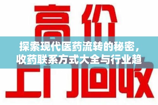 乌鲁木齐探索现代医药流转的秘密，收药联系方式大全与行业趋势