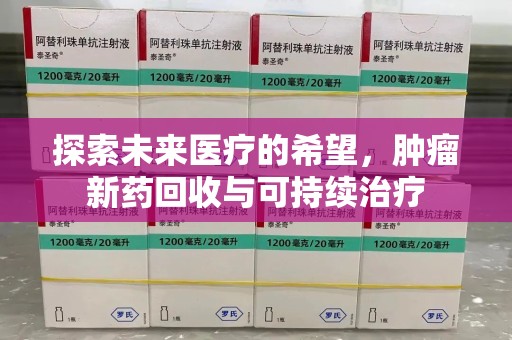 乌鲁木齐探索未来医疗的希望，肿瘤新药回收与可持续治疗
