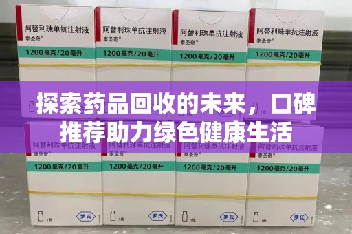 乌鲁木齐探索药品回收的未来，口碑推荐助力绿色健康生活