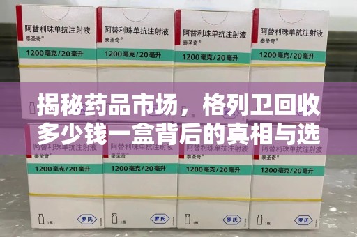 乌鲁木齐揭秘药品市场，格列卫回收多少钱一盒背后的真相与选择
