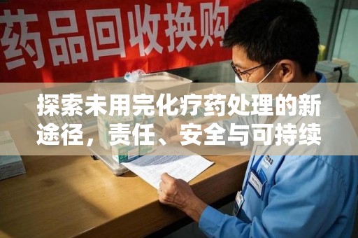 乌鲁木齐探索未用完化疗药处理的新途径，责任、安全与可持续性