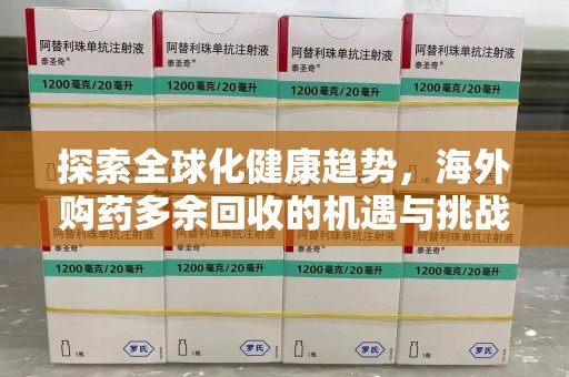 乌鲁木齐探索全球化健康趋势，海外购药多余回收的机遇与挑战