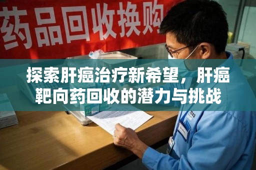 乌鲁木齐探索肝癌治疗新希望，肝癌靶向药回收的潜力与挑战