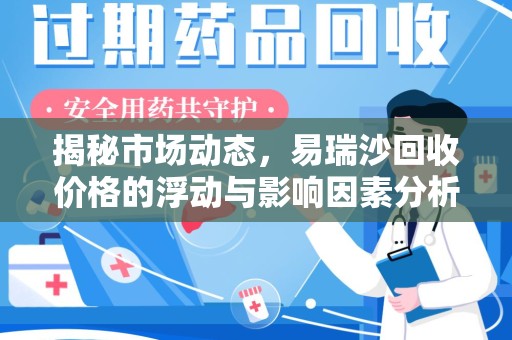 乌鲁木齐揭秘市场动态，易瑞沙回收价格的浮动与影响因素分析