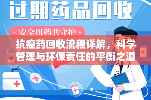 乌鲁木齐抗癌药回收流程详解，科学管理与环保责任的平衡之道