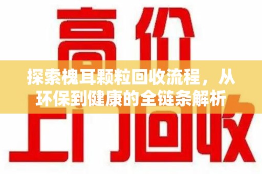 乌鲁木齐探索槐耳颗粒回收流程，从环保到健康的全链条解析