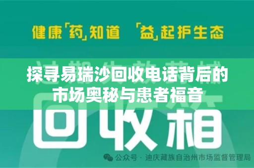 乌鲁木齐探寻易瑞沙回收电话背后的市场奥秘与患者福音