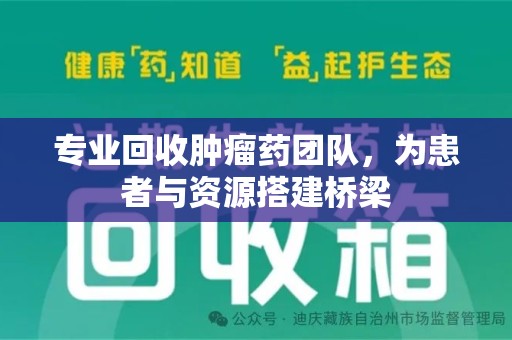 乌鲁木齐专业回收肿瘤药团队，为患者与资源搭建桥梁