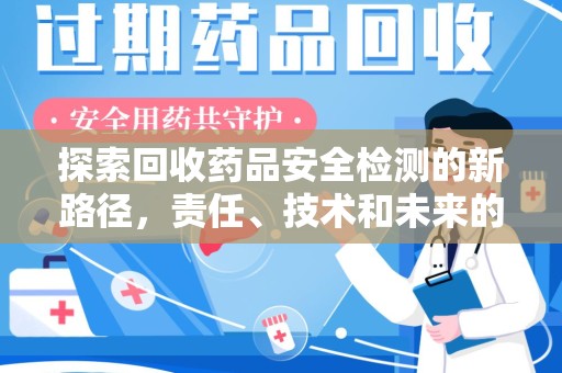 乌鲁木齐探索回收药品安全检测的新路径，责任、技术和未来的平衡