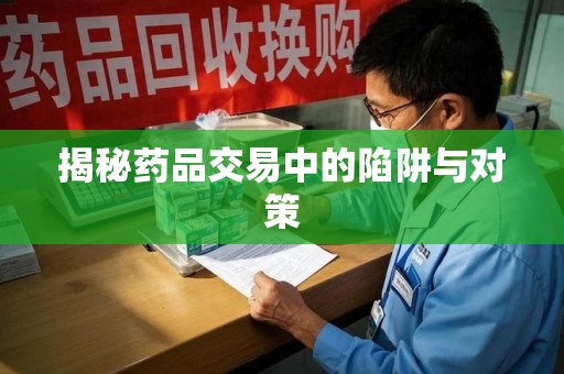 乌鲁木齐揭秘药品交易中的陷阱与对策