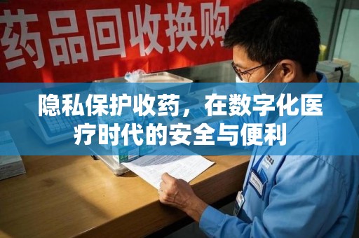 乌鲁木齐隐私保护收药，在数字化医疗时代的安全与便利