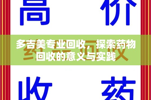 乌鲁木齐多吉美专业回收，探索药物回收的意义与实践