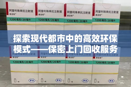 乌鲁木齐探索现代都市中的高效环保模式——保密上门回收服务新趋势