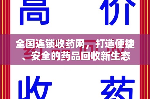 乌鲁木齐全国连锁收药网，打造便捷、安全的药品回收新生态