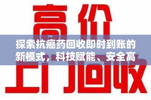 乌鲁木齐探索抗癌药回收即时到账的新模式，科技赋能、安全高效