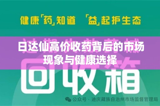 乌鲁木齐日达仙高价收药背后的市场现象与健康选择