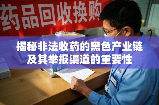 乌鲁木齐揭秘非法收药的黑色产业链及其举报渠道的重要性