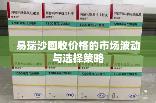 乌鲁木齐易瑞沙回收价格的市场波动与选择策略