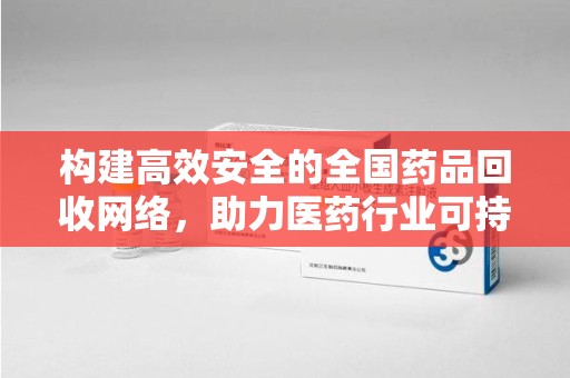 乌鲁木齐构建高效安全的全国药品回收网络，助力医药行业可持续发展