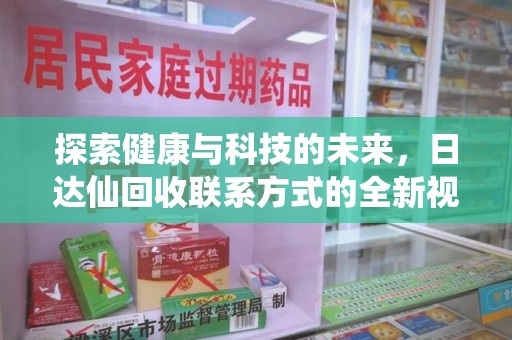 乌鲁木齐探索健康与科技的未来，日达仙回收联系方式的全新视角