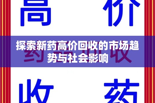 乌鲁木齐探索新药高价回收的市场趋势与社会影响