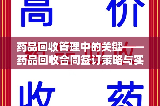 乌鲁木齐药品回收管理中的关键——药品回收合同签订策略与实践