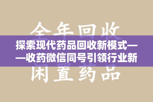 乌鲁木齐探索现代药品回收新模式——收药微信同号引领行业新潮流