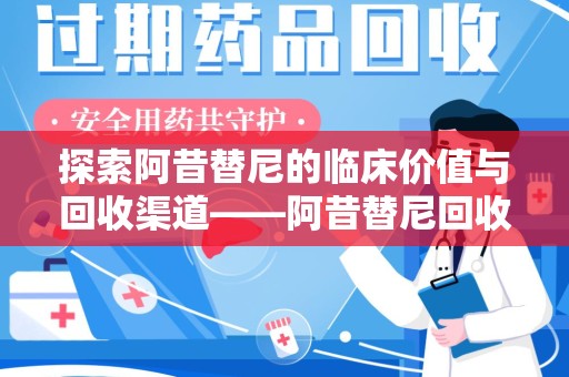 乌鲁木齐探索阿昔替尼的临床价值与回收渠道——阿昔替尼回收微信助力资源循环