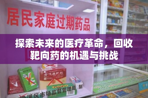 乌鲁木齐探索未来的医疗革命，回收靶向药的机遇与挑战