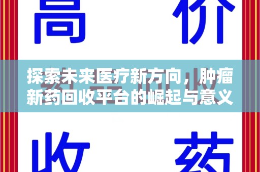乌鲁木齐探索未来医疗新方向，肿瘤新药回收平台的崛起与意义