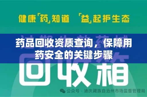 乌鲁木齐药品回收资质查询，保障用药安全的关键步骤