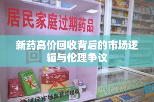 乌鲁木齐新药高价回收背后的市场逻辑与伦理争议