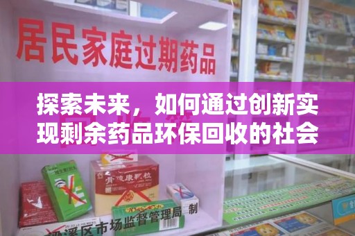 乌鲁木齐探索未来，如何通过创新实现剩余药品环保回收的社会责任