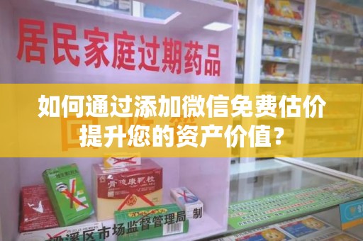 乌鲁木齐如何通过添加微信免费估价提升您的资产价值？
