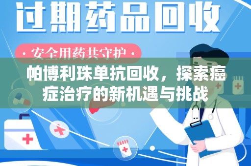乌鲁木齐帕博利珠单抗回收，探索癌症治疗的新机遇与挑战