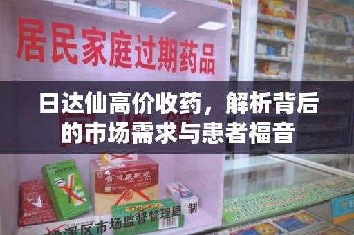 乌鲁木齐日达仙高价收药，解析背后的市场需求与患者福音