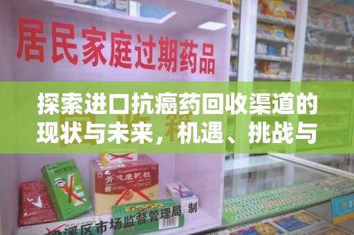 乌鲁木齐探索进口抗癌药回收渠道的现状与未来，机遇、挑战与规范发展