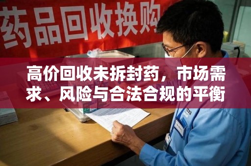 乌鲁木齐高价回收未拆封药，市场需求、风险与合法合规的平衡