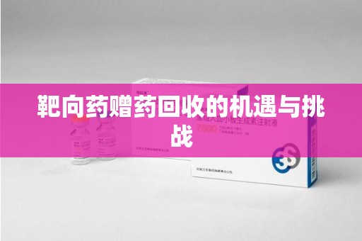 乌鲁木齐靶向药赠药回收的机遇与挑战