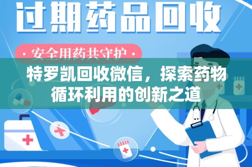 乌鲁木齐特罗凯回收微信，探索药物循环利用的创新之道