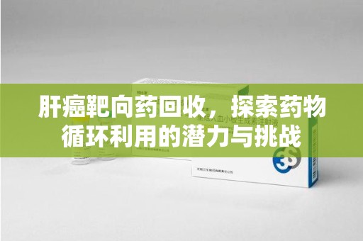 乌鲁木齐肝癌靶向药回收，探索药物循环利用的潜力与挑战
